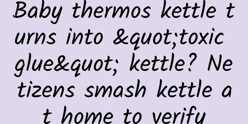 Baby thermos kettle turns into "toxic glue" kettle? Netizens smash kettle at home to verify