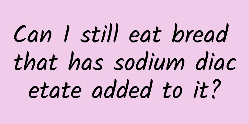 Can I still eat bread that has sodium diacetate added to it?