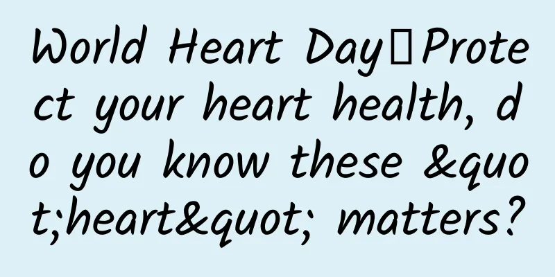 World Heart Day丨Protect your heart health, do you know these "heart" matters?
