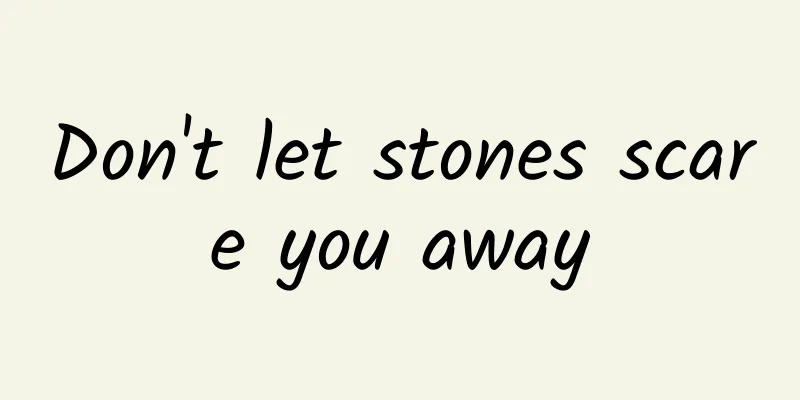 Don't let stones scare you away