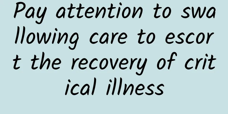 Pay attention to swallowing care to escort the recovery of critical illness