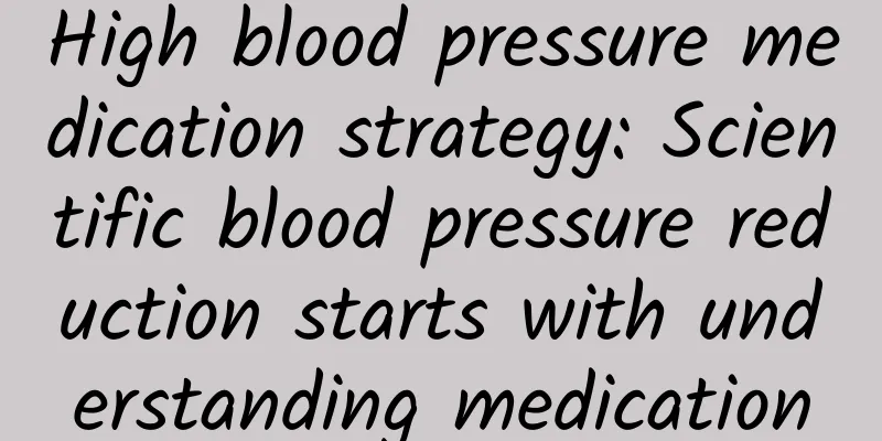 High blood pressure medication strategy: Scientific blood pressure reduction starts with understanding medication