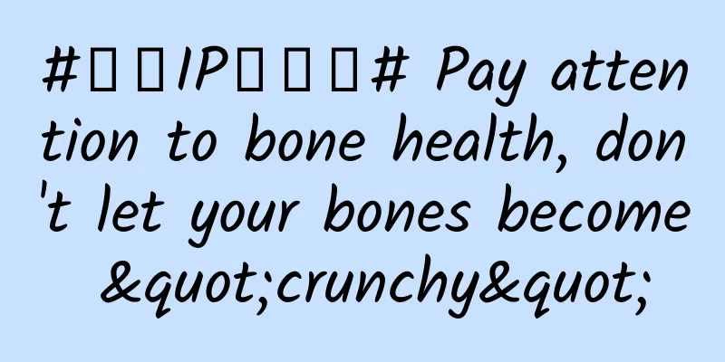 #千万IP创科普# Pay attention to bone health, don't let your bones become "crunchy"