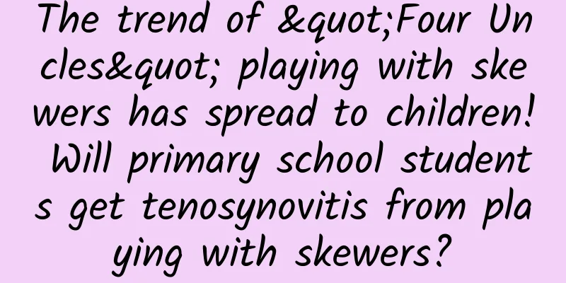 The trend of "Four Uncles" playing with skewers has spread to children! Will primary school students get tenosynovitis from playing with skewers?