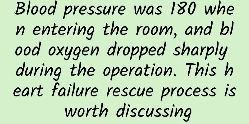 Blood pressure was 180 when entering the room, and blood oxygen dropped sharply during the operation. This heart failure rescue process is worth discussing