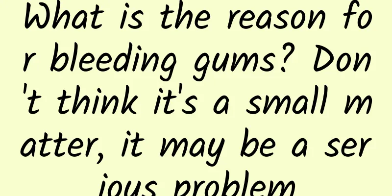 What is the reason for bleeding gums? Don't think it's a small matter, it may be a serious problem