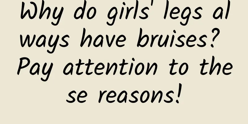 Why do girls' legs always have bruises? Pay attention to these reasons!