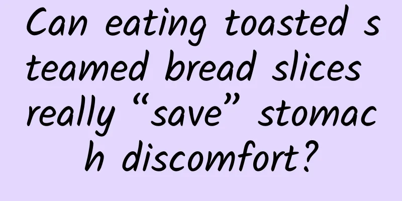 Can eating toasted steamed bread slices really “save” stomach discomfort?
