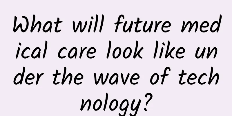 What will future medical care look like under the wave of technology?