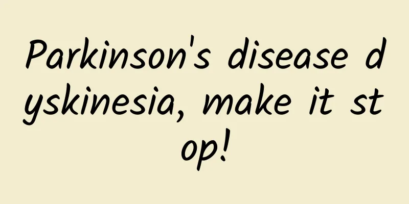 Parkinson's disease dyskinesia, make it stop!