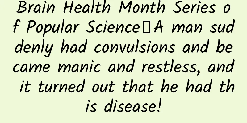 Brain Health Month Series of Popular Science丨A man suddenly had convulsions and became manic and restless, and it turned out that he had this disease!