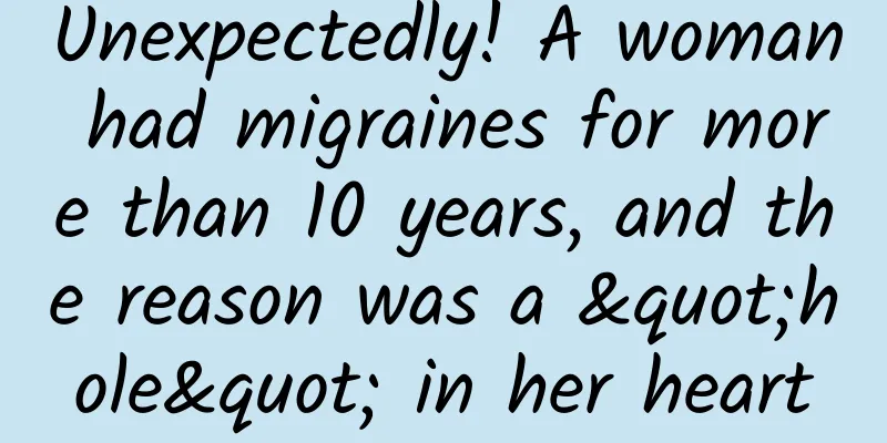 Unexpectedly! A woman had migraines for more than 10 years, and the reason was a "hole" in her heart