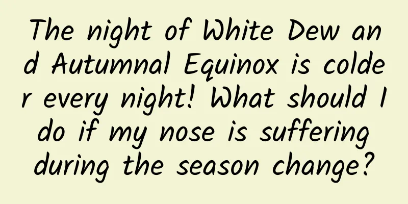 The night of White Dew and Autumnal Equinox is colder every night! What should I do if my nose is suffering during the season change?