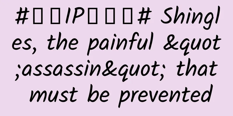 #千万IP创科普# Shingles, the painful "assassin" that must be prevented