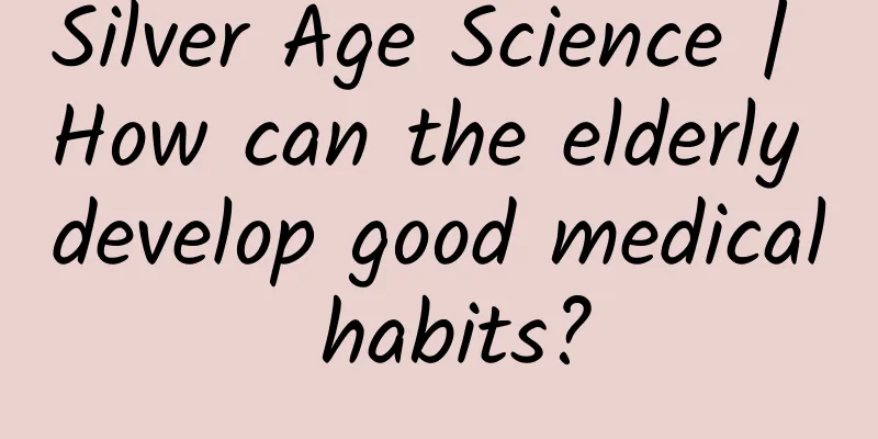 Silver Age Science | How can the elderly develop good medical habits?