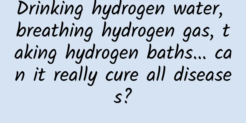 Drinking hydrogen water, breathing hydrogen gas, taking hydrogen baths... can it really cure all diseases?