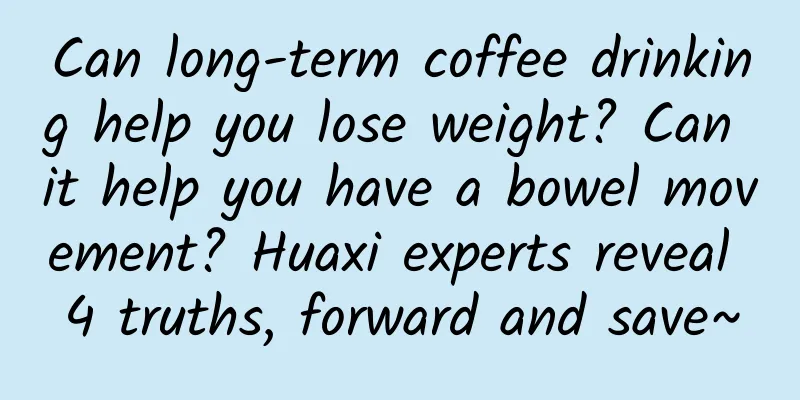 Can long-term coffee drinking help you lose weight? Can it help you have a bowel movement? Huaxi experts reveal 4 truths, forward and save~