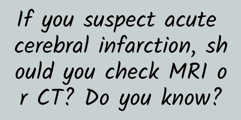 If you suspect acute cerebral infarction, should you check MRI or CT? Do you know?