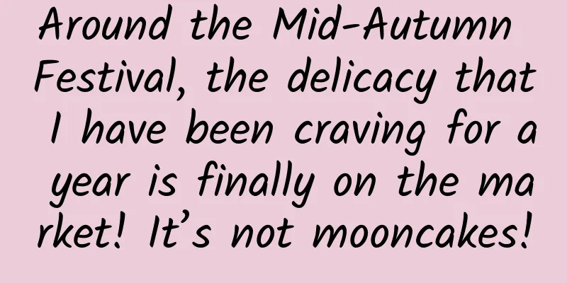 Around the Mid-Autumn Festival, the delicacy that I have been craving for a year is finally on the market! It’s not mooncakes!