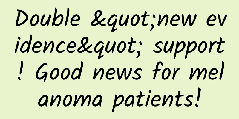 Double "new evidence" support! Good news for melanoma patients!