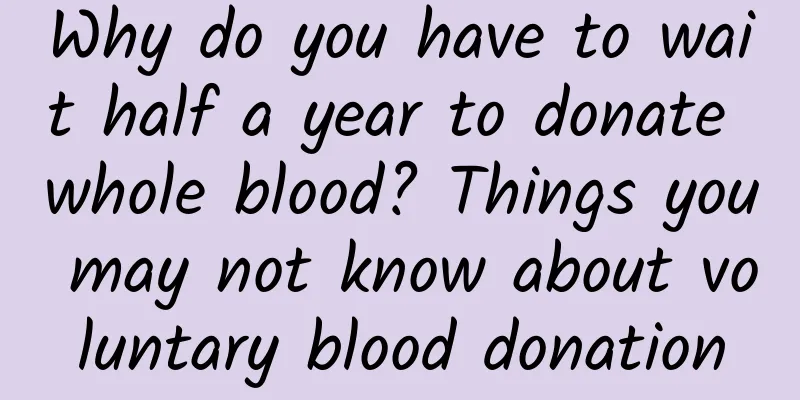 Why do you have to wait half a year to donate whole blood? Things you may not know about voluntary blood donation