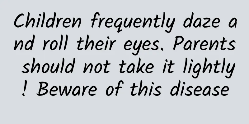 Children frequently daze and roll their eyes. Parents should not take it lightly! Beware of this disease