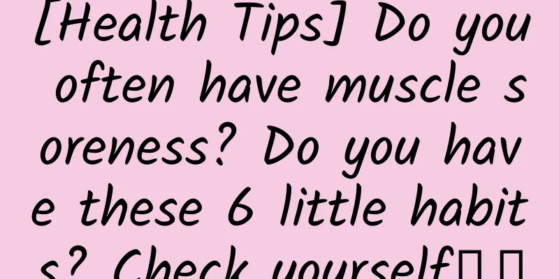 [Health Tips] Do you often have muscle soreness? Do you have these 6 little habits? Check yourself↓↓