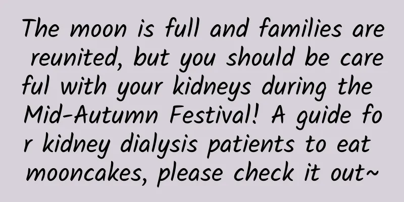 The moon is full and families are reunited, but you should be careful with your kidneys during the Mid-Autumn Festival! A guide for kidney dialysis patients to eat mooncakes, please check it out~