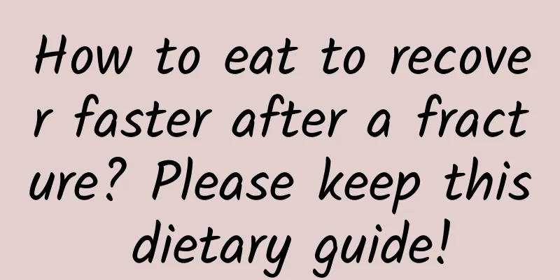 How to eat to recover faster after a fracture? Please keep this dietary guide!