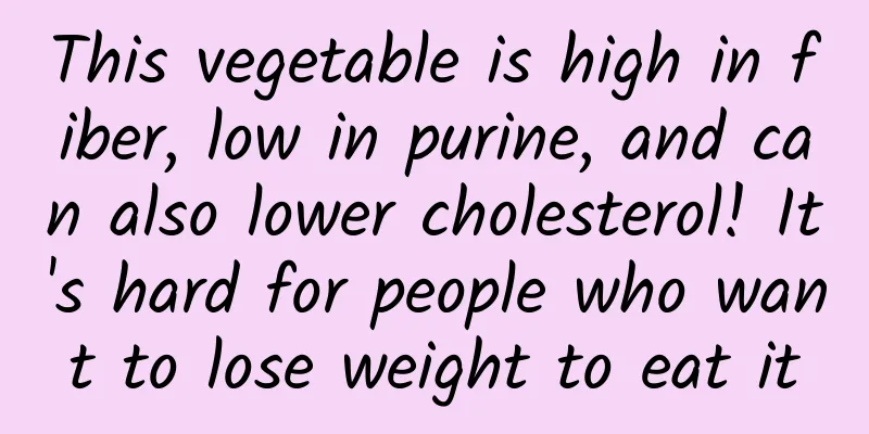 This vegetable is high in fiber, low in purine, and can also lower cholesterol! It's hard for people who want to lose weight to eat it