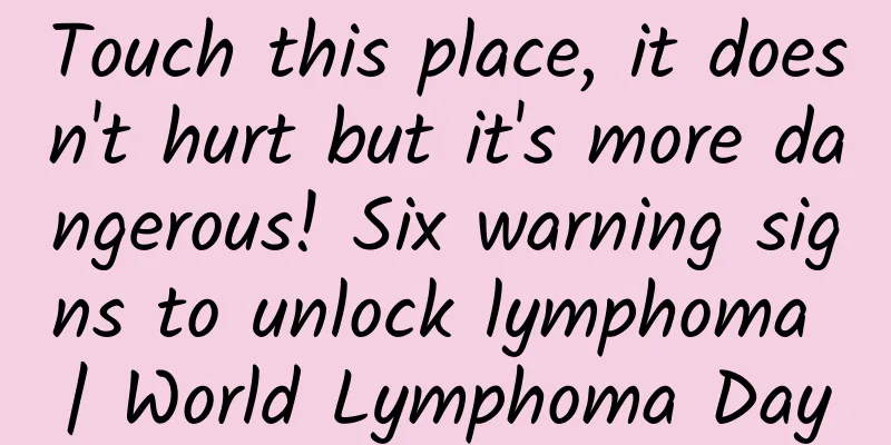 Touch this place, it doesn't hurt but it's more dangerous! Six warning signs to unlock lymphoma | World Lymphoma Day