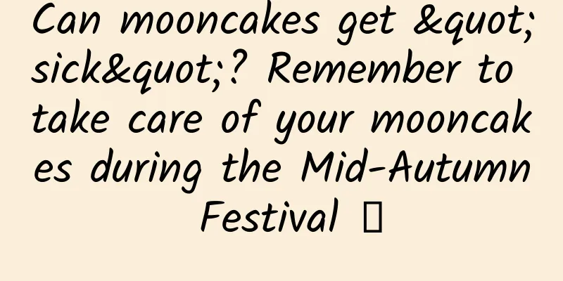 Can mooncakes get "sick"? Remember to take care of your mooncakes during the Mid-Autumn Festival →