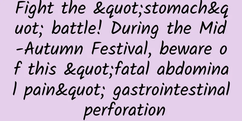 Fight the "stomach" battle! During the Mid-Autumn Festival, beware of this "fatal abdominal pain" gastrointestinal perforation