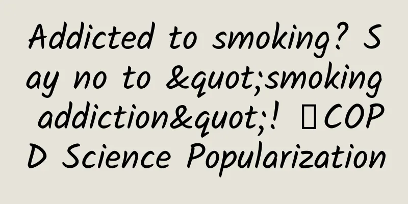 Addicted to smoking? Say no to "smoking addiction"! ｜COPD Science Popularization