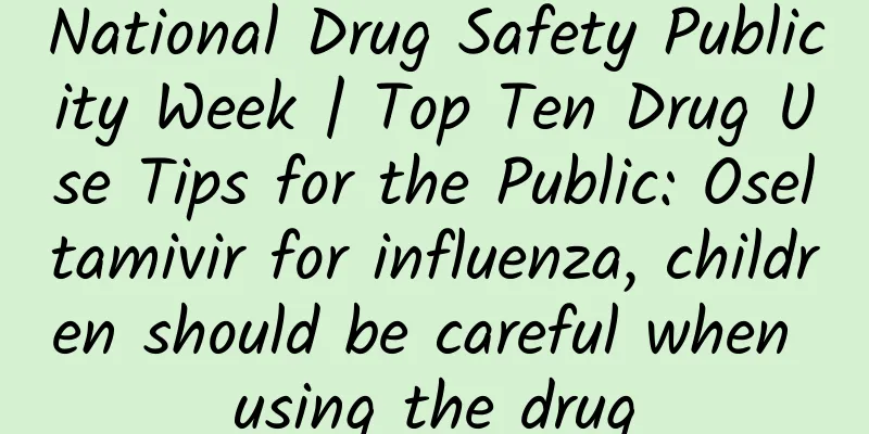 National Drug Safety Publicity Week | Top Ten Drug Use Tips for the Public: Oseltamivir for influenza, children should be careful when using the drug