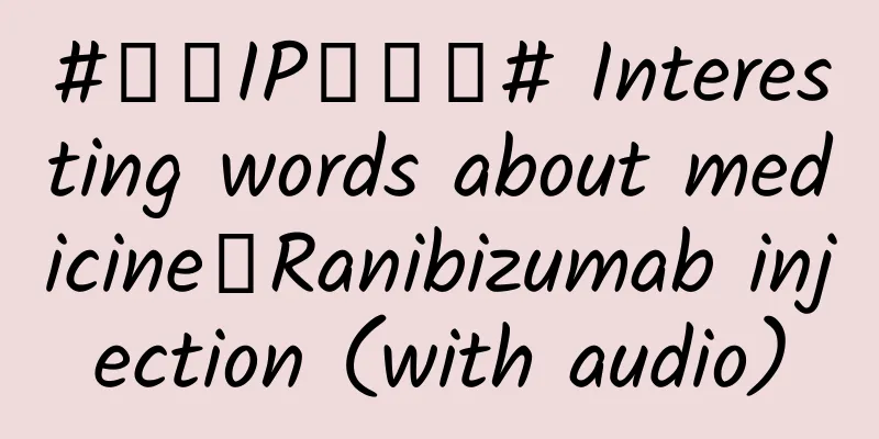 #千万IP创科普# Interesting words about medicine丨Ranibizumab injection (with audio)