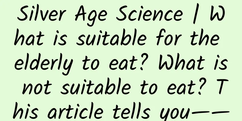 Silver Age Science | What is suitable for the elderly to eat? What is not suitable to eat? This article tells you——