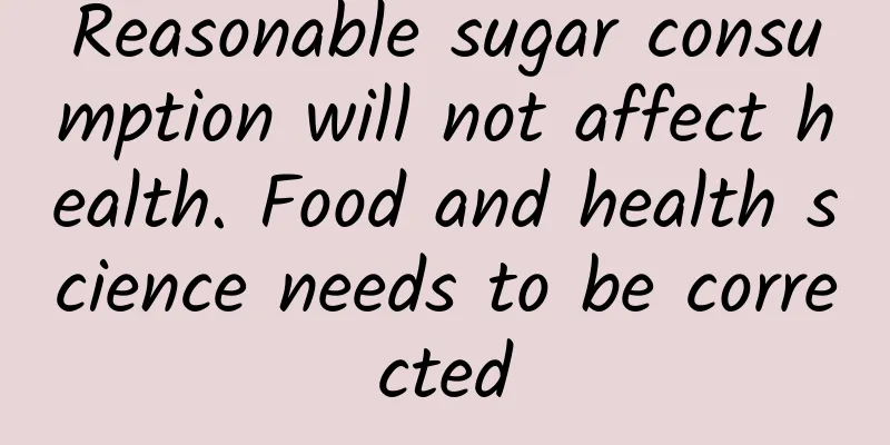 Reasonable sugar consumption will not affect health. Food and health science needs to be corrected