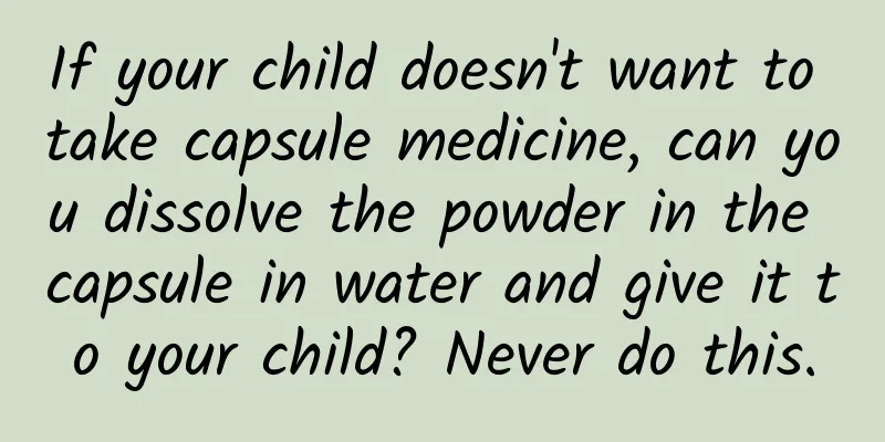 If your child doesn't want to take capsule medicine, can you dissolve the powder in the capsule in water and give it to your child? Never do this.