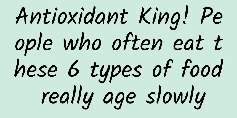 Antioxidant King! People who often eat these 6 types of food really age slowly