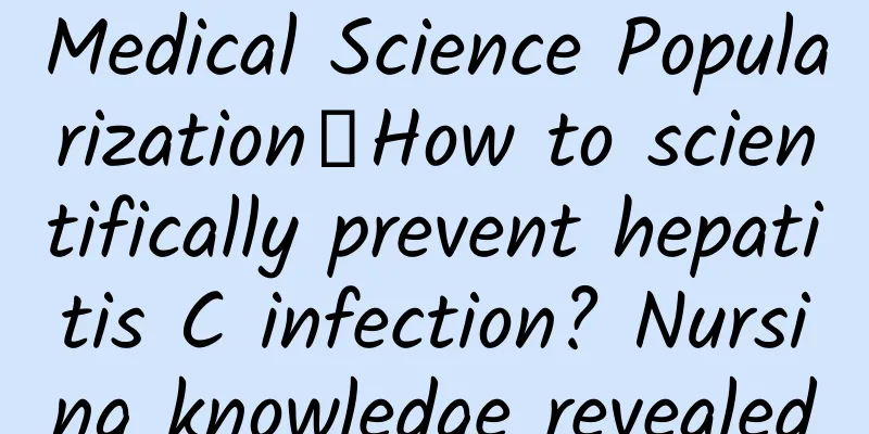 Medical Science Popularization丨How to scientifically prevent hepatitis C infection? Nursing knowledge revealed
