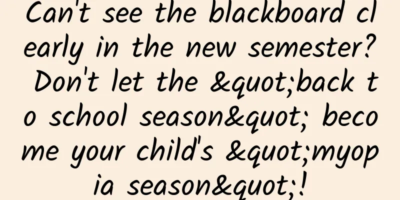 Can't see the blackboard clearly in the new semester? Don't let the "back to school season" become your child's "myopia season"!