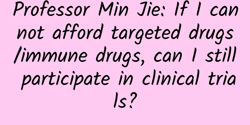 Professor Min Jie: If I cannot afford targeted drugs/immune drugs, can I still participate in clinical trials?