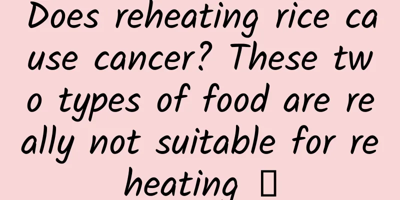 Does reheating rice cause cancer? These two types of food are really not suitable for reheating →