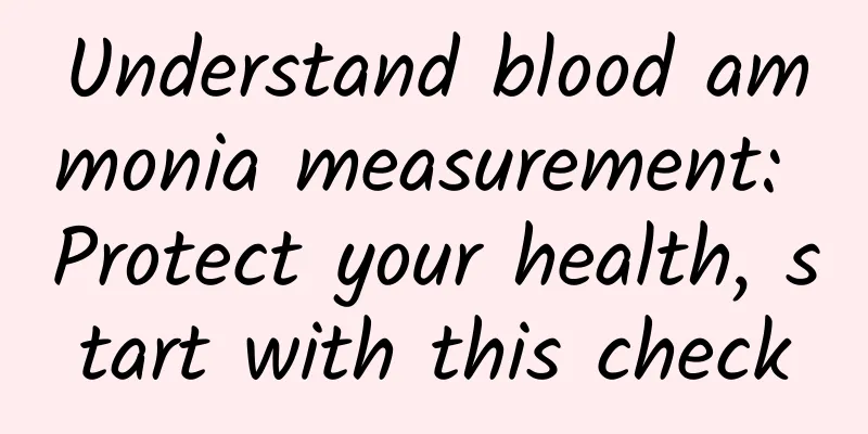 Understand blood ammonia measurement: Protect your health, start with this check