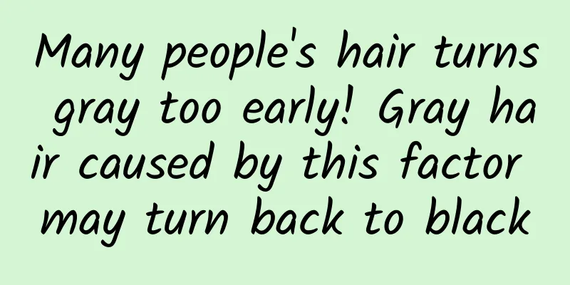 Many people's hair turns gray too early! Gray hair caused by this factor may turn back to black