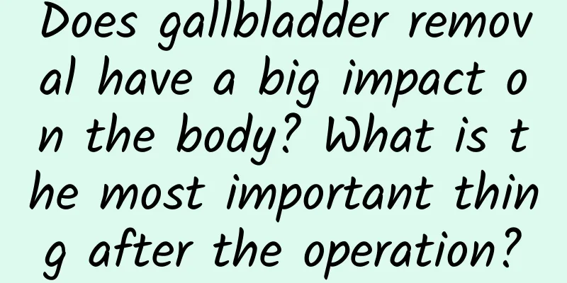 Does gallbladder removal have a big impact on the body? What is the most important thing after the operation?