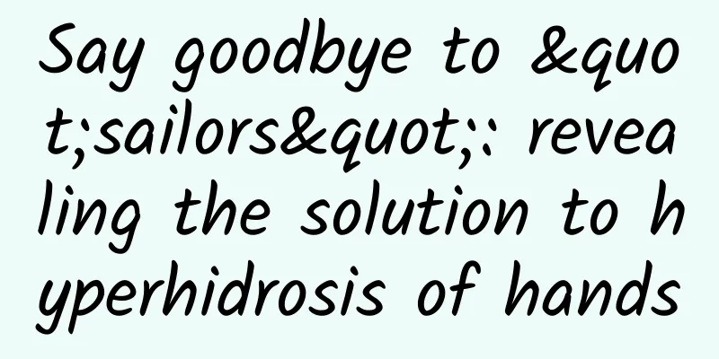 Say goodbye to "sailors": revealing the solution to hyperhidrosis of hands