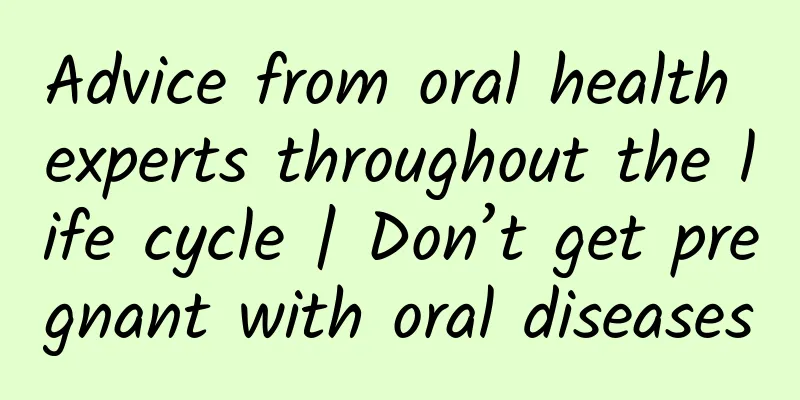 Advice from oral health experts throughout the life cycle | Don’t get pregnant with oral diseases