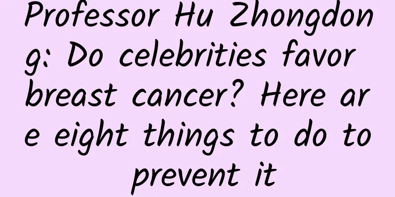 Professor Hu Zhongdong: Do celebrities favor breast cancer? Here are eight things to do to prevent it